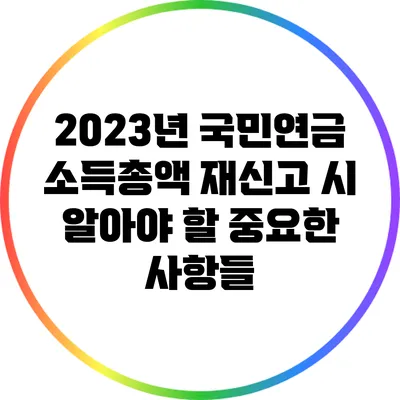 2023년 국민연금 소득총액 재신고 시 알아야 할 중요한 사항들