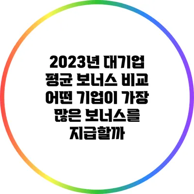 2023년 대기업 평균 보너스 비교: 어떤 기업이 가장 많은 보너스를 지급할까?