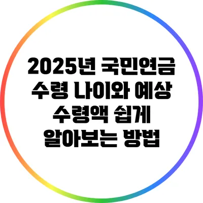 2025년 국민연금 수령 나이와 예상 수령액 쉽게 알아보는 방법