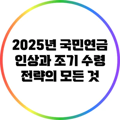 2025년 국민연금 인상과 조기 수령 전략의 모든 것