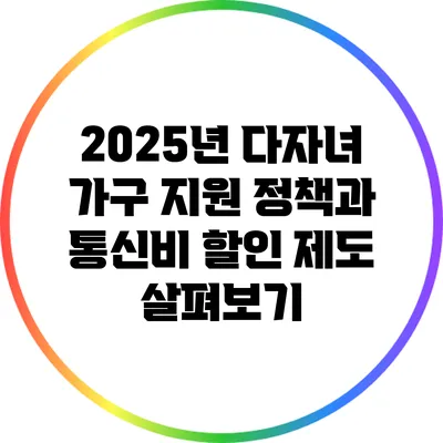 2025년 다자녀 가구 지원 정책과 통신비 할인 제도 살펴보기