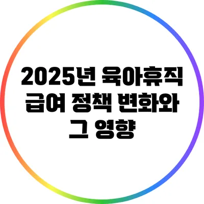 2025년 육아휴직 급여 정책 변화와 그 영향