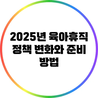 2025년 육아휴직 정책 변화와 준비 방법