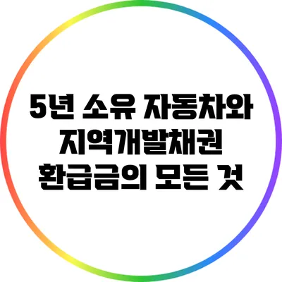 5년 소유 자동차와 지역개발채권 환급금의 모든 것