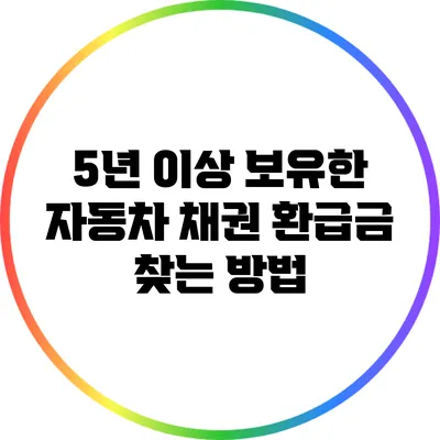 5년 이상 보유한 자동차 채권 환급금 찾는 방법