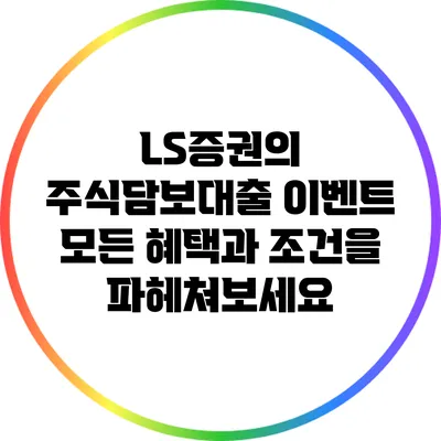 LS증권의 주식담보대출 이벤트: 모든 혜택과 조건을 파헤쳐보세요