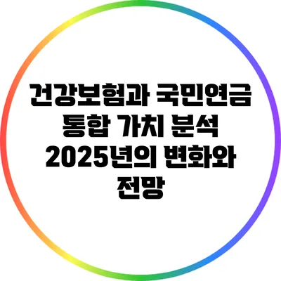 건강보험과 국민연금 통합 가치 분석: 2025년의 변화와 전망