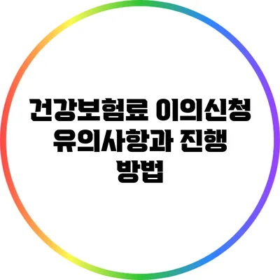 건강보험료 이의신청: 유의사항과 진행 방법