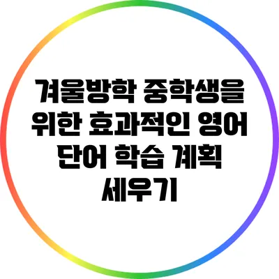 겨울방학 중학생을 위한 효과적인 영어 단어 학습 계획 세우기