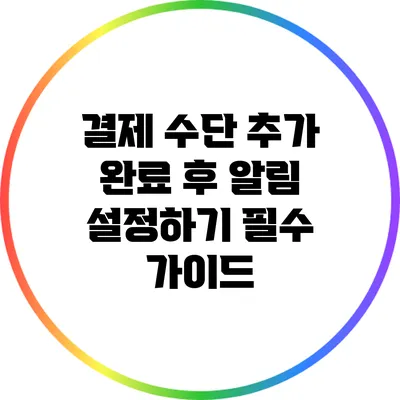 결제 수단 추가 완료 후 알림 설정하기: 필수 가이드