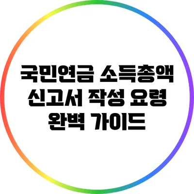 국민연금 소득총액 신고서 작성 요령 완벽 가이드