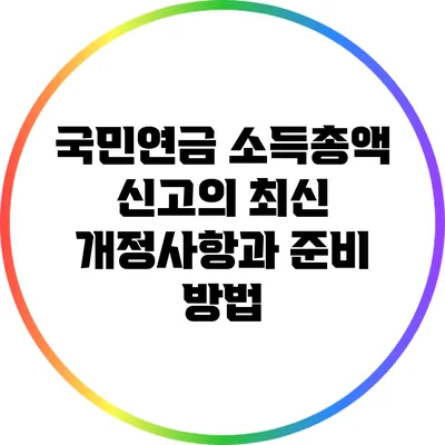 국민연금 소득총액 신고의 최신 개정사항과 준비 방법