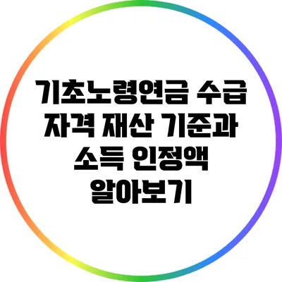 기초노령연금 수급 자격: 재산 기준과 소득 인정액 알아보기