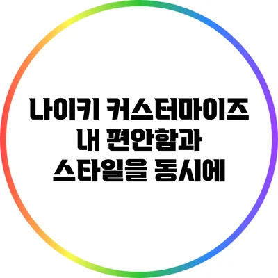 나이키 커스터마이즈: 내 편안함과 스타일을 동시에