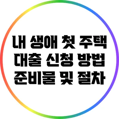 내 생애 첫 주택 대출 신청 방법: 준비물 및 절차