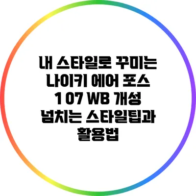 내 스타일로 꾸미는 나이키 에어 포스 1 07 WB: 개성 넘치는 스타일팁과 활용법