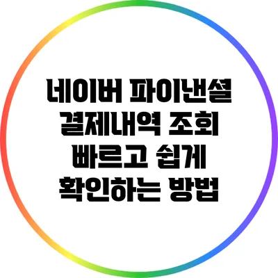 네이버 파이낸셜 결제내역 조회: 빠르고 쉽게 확인하는 방법