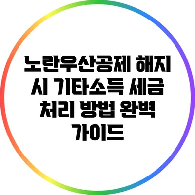 노란우산공제 해지 시 기타소득 세금 처리 방법 완벽 가이드