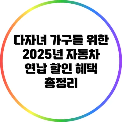 다자녀 가구를 위한 2025년 자동차 연납 할인 혜택 총정리