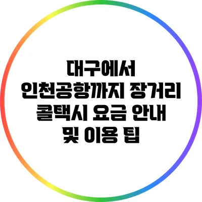 대구에서 인천공항까지 장거리 콜택시 요금 안내 및 이용 팁