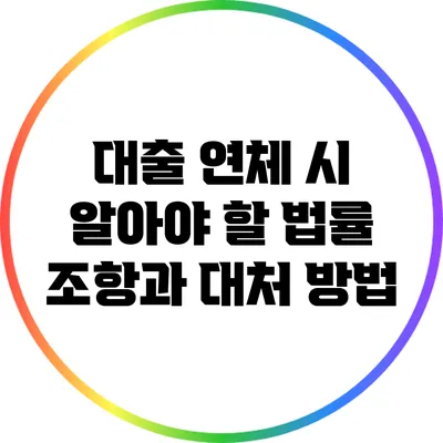 대출 연체 시 알아야 할 법률 조항과 대처 방법