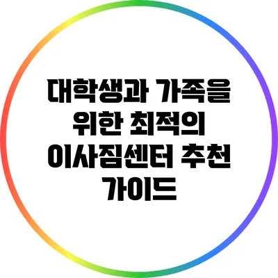 대학생과 가족을 위한 최적의 이사짐센터 추천 가이드