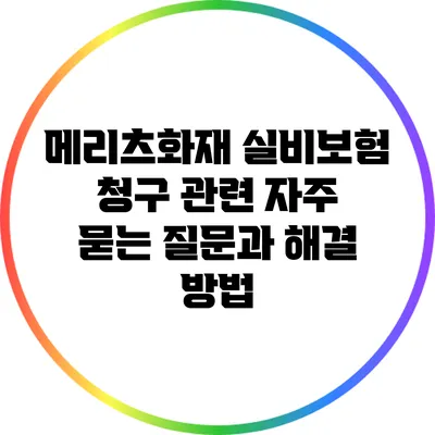 메리츠화재 실비보험 청구 관련 자주 묻는 질문과 해결 방법