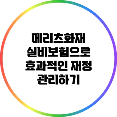 메리츠화재 실비보험으로 효과적인 재정 관리하기
