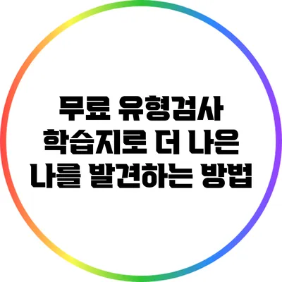 무료 유형검사 학습지로 더 나은 나를 발견하는 방법