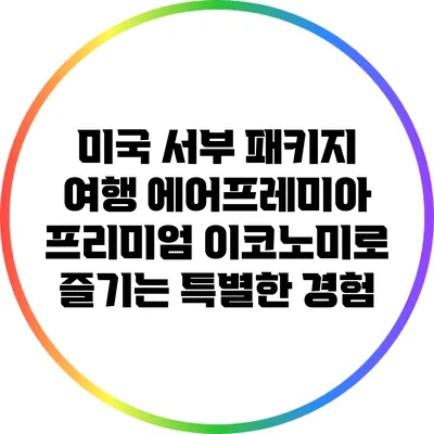 미국 서부 패키지 여행: 에어프레미아 프리미엄 이코노미로 즐기는 특별한 경험