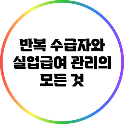 반복 수급자와 실업급여 관리의 모든 것