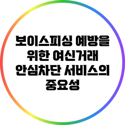 보이스피싱 예방을 위한 여신거래 안심차단 서비스의 중요성