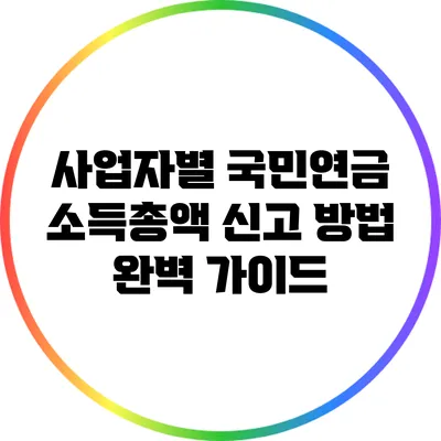 사업자별 국민연금 소득총액 신고 방법 완벽 가이드