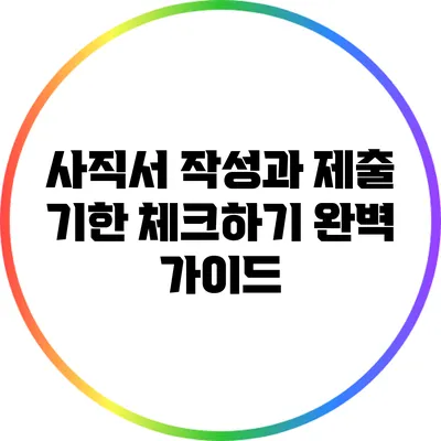 사직서 작성과 제출 기한 체크하기: 완벽 가이드