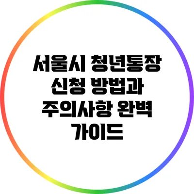 서울시 청년통장 신청 방법과 주의사항 완벽 가이드