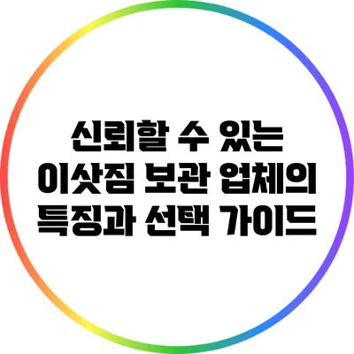 신뢰할 수 있는 이삿짐 보관 업체의 특징과 선택 가이드