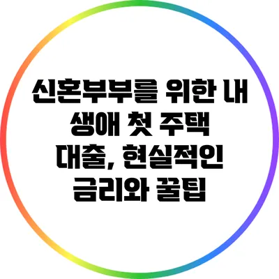 신혼부부를 위한 내 생애 첫 주택 대출, 현실적인 금리와 꿀팁