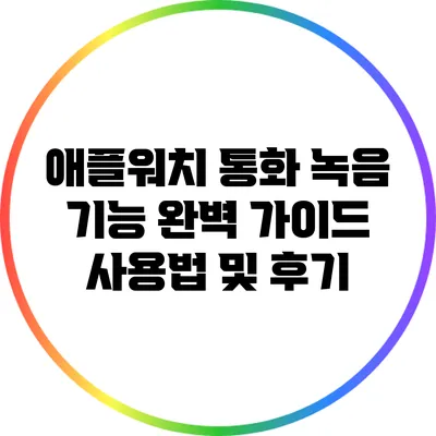 애플워치 통화 녹음 기능 완벽 가이드: 사용법 및 후기