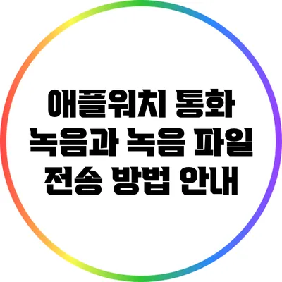 애플워치 통화 녹음과 녹음 파일 전송 방법 안내