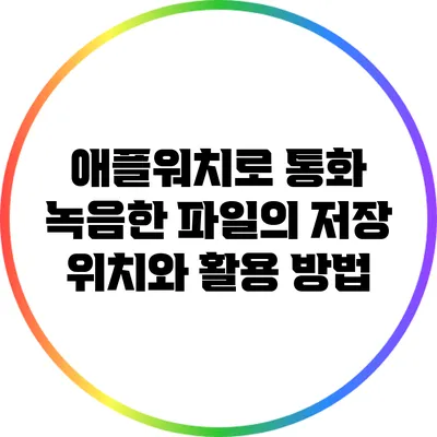 애플워치로 통화 녹음한 파일의 저장 위치와 활용 방법