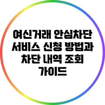 여신거래 안심차단 서비스: 신청 방법과 차단 내역 조회 가이드