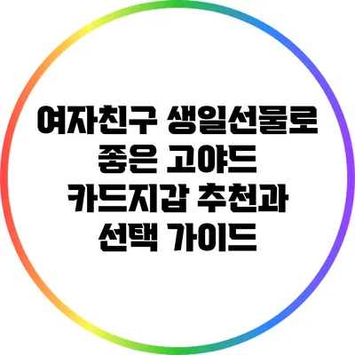 여자친구 생일선물로 좋은 고야드 카드지갑 추천과 선택 가이드