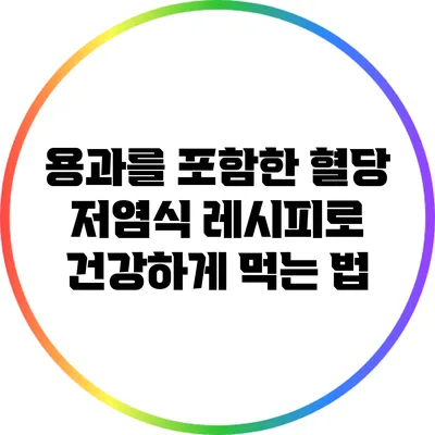 용과를 포함한 혈당 저염식 레시피로 건강하게 먹는 법