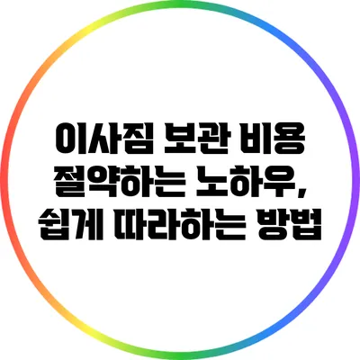 이사짐 보관 비용 절약하는 노하우, 쉽게 따라하는 방법