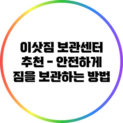 이삿짐 보관센터 추천 - 안전하게 짐을 보관하는 방법