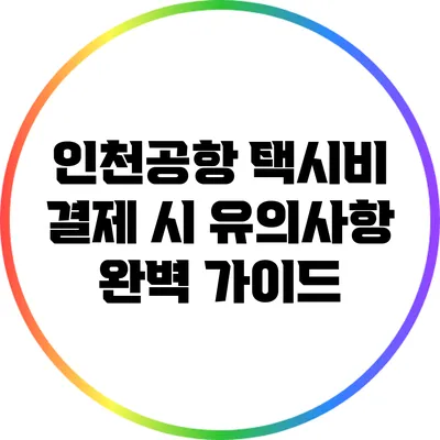 인천공항 택시비 결제 시 유의사항 완벽 가이드