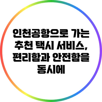 인천공항으로 가는 추천 택시 서비스, 편리함과 안전함을 동시에