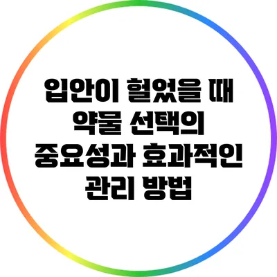 입안이 헐었을 때 약물 선택의 중요성과 효과적인 관리 방법