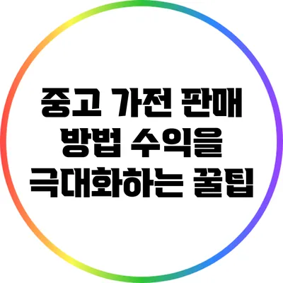 중고 가전 판매 방법: 수익을 극대화하는 꿀팁