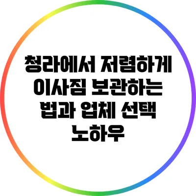 청라에서 저렴하게 이사짐 보관하는 법과 업체 선택 노하우